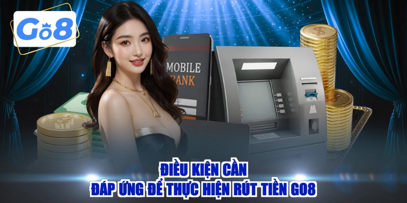 Điều kiện cần đáp ứng để thực hiện rút tiền GO8